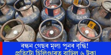 ৰন্ধন গেছৰ মূল্য পুনৰ বৃদ্ধি! প্ৰতিটো চিলিণ্ডাৰত বাঢ়িল ৬ টকা
