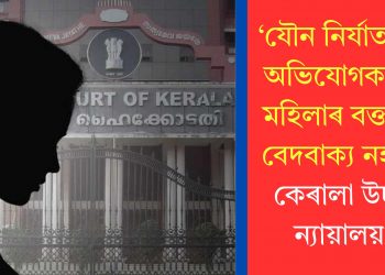 ‘যৌন নিৰ্যাতনৰ অভিযোগকাৰী মহিলাৰ বক্তব্য বেদবাক্য নহয়’-কেৰালা উচ্চ ন্যায়ালয়