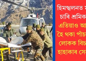 হিমস্খলনত মৃত্যু চাৰি শ্ৰমিকৰ! এতিয়াও আবদ্ধ হৈ থকা পাঁচজন লোকক বিচাৰি হাহাকাৰ সেনাৰ