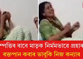 সম্পত্তিৰ বাবে মাতৃক নিৰ্মমভাৱে প্ৰহাৰ! ৰক্তপান কৰাৰ ভাবুকি নিজ কন্যাৰ