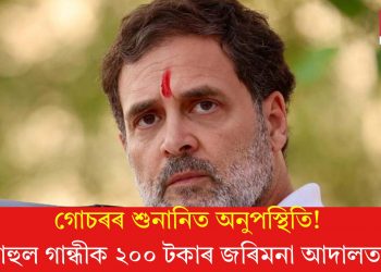 গোচৰৰ শুনানিত অনুপস্থিতি! ৰাহুল গান্ধীক ২০০ টকাৰ জৰিমনা আদালতৰ