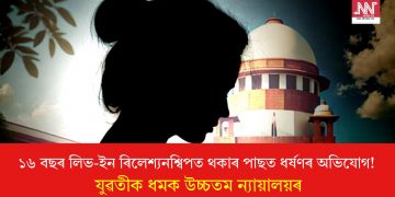 ১৬ বছৰ লিভ-ইন ৰিলেশ্যনশ্বিপত থকাৰ পাছত ধৰ্ষণৰ অভিযোগ! যুৱতীক ধমক উচ্চতম ন্যায়ালয়ৰ