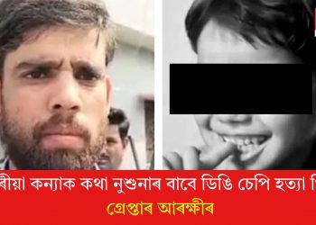৫ বছৰীয়া কন্যাক কথা নুশুনাৰ বাবে ডিঙি চেপি হত্যা পিতৃৰ! গ্ৰেপ্তাৰ আৰক্ষীৰ