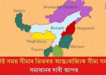 নিৰ্দিষ্ট সময় সীমাৰ ভিতৰত আন্তঃৰাজ্যিক সীমা সমস্যা সমাধানৰ দাবী আপৰ