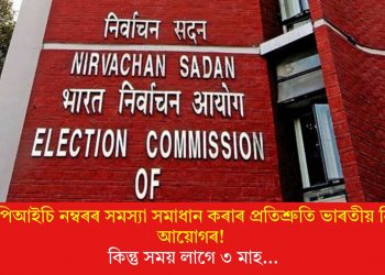 ভুৱা ইপিআইচি নম্বৰৰ সমস্যা সমাধান কৰাৰ প্ৰতিশ্ৰুতি ভাৰতীয় নিৰ্বাচন আয়োগৰ! কিন্তু সময় লাগে ৩ মাহ…