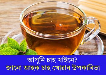 আপুনি চাহ খাইনে? জানো আহক চাহ খোৱাৰ উপকাৰিতা