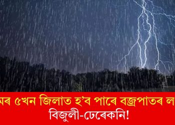 অসমৰ ৫খন জিলাত হ’ব পাৰে বজ্ৰপাতৰ লগতে বিজুলী-ঢেৰেকনি!