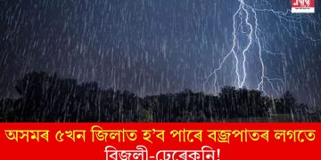 অসমৰ ৫খন জিলাত হ’ব পাৰে বজ্ৰপাতৰ লগতে বিজুলী-ঢেৰেকনি!
