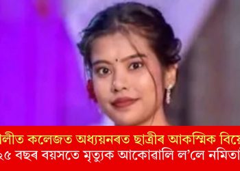 বজালীত কলেজত অধ্যয়নৰত ছাত্ৰীৰ আকস্মিক বিয়োগ! ২৫ বছৰ বয়সতে মৃত্যুক আকোৱালি ল’লে নমিতাই