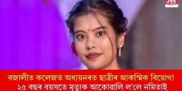 বজালীত কলেজত অধ্যয়নৰত ছাত্ৰীৰ আকস্মিক বিয়োগ! ২৫ বছৰ বয়সতে মৃত্যুক আকোৱালি ল’লে নমিতাই