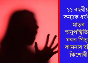 ১১ বছৰীয়া কন্যাক ধৰ্ষণ! মাতৃৰ অনুপস্থিতিত ঘৰত পিতৃৰ কামনাৰ বলি কিশোৰী