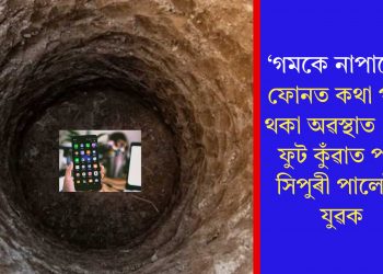 ‘গমকে নাপালে’! ফোনত কথা পাতি থকা অৱস্থাত ১২০ ফুট কুঁৱাত পৰি সিপুৰী পালেগৈ যুৱক