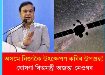 অসমে নিজাকৈ উৎক্ষেপণ কৰিব উপগ্ৰহ! ঘোষণা বিত্তমন্ত্ৰী অজন্তা নেওগৰ