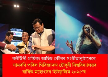 বলীউদী গায়িকা আছিচ কৌৰৰ সংগীতানুষ্ঠানেৰে সামৰণি পৰিল গিৰিজানন্দ চৌধুৰী বিশ্ববিদ্যালয়ৰ বাৰ্ষিক মহোৎসৱ ‘ইউফুজিম ২০২৫’ৰ