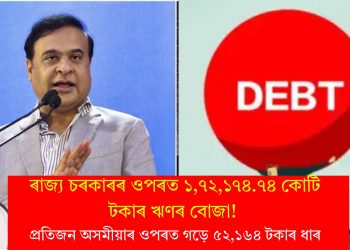 ৰাজ্য চৰকাৰৰ ওপৰত ১,৭২,১৭৪.৭৪ কোটি টকাৰ ঋণৰ বোজা! প্ৰতিজন অসমীয়াৰ ওপৰত গড়ে ৫২,১৬৪ টকাৰ ধাৰ