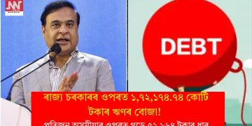 ৰাজ্য চৰকাৰৰ ওপৰত ১,৭২,১৭৪.৭৪ কোটি টকাৰ ঋণৰ বোজা! প্ৰতিজন অসমীয়াৰ ওপৰত গড়ে ৫২,১৬৪ টকাৰ ধাৰ