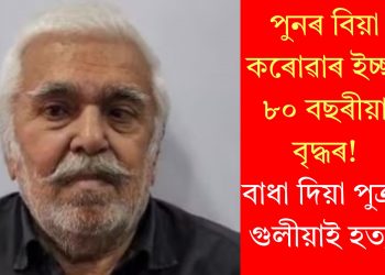 পুনৰ বিয়া কৰোৱাৰ ইচ্ছা ৮০ বছৰীয়া বৃদ্ধৰ! বাধা দিয়া পুত্ৰক গুলীয়াই হত্যা