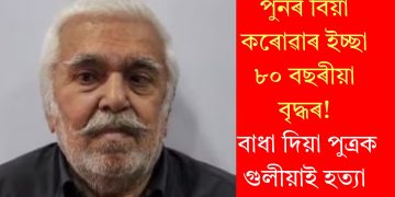 পুনৰ বিয়া কৰোৱাৰ ইচ্ছা ৮০ বছৰীয়া বৃদ্ধৰ! বাধা দিয়া পুত্ৰক গুলীয়াই হত্যা
