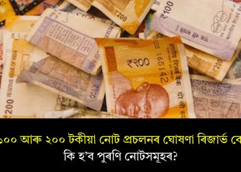 নতুন ১০০ আৰু ২০০ টকীয়া নোট প্ৰচলনৰ ঘোষণা ৰিজাৰ্ভ বেংকৰ! কি হ’ব পুৰণি নোটসমূহৰ?