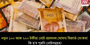 নতুন ১০০ আৰু ২০০ টকীয়া নোট প্ৰচলনৰ ঘোষণা ৰিজাৰ্ভ বেংকৰ! কি হ’ব পুৰণি নোটসমূহৰ?