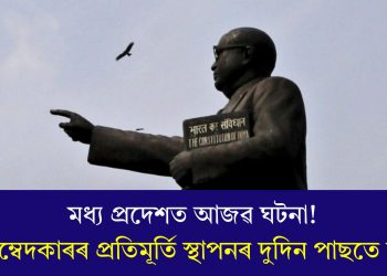 মধ্য প্ৰদেশত আজৱ ঘটনা! আম্বেদকাৰৰ প্ৰতিমূৰ্তি স্থাপনৰ দুদিন পাছতে চুৰি