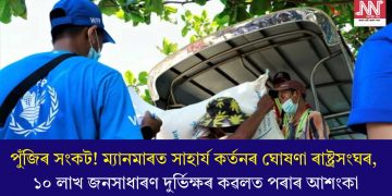 পুঁজিৰ সংকট! ম্যানমাৰত সাহাৰ্য কৰ্তনৰ ঘোষণা ৰাষ্ট্ৰসংঘৰ, ১০ লাখ জনসাধাৰণ দুৰ্ভিক্ষৰ কৱলত পৰাৰ আশংকা
