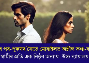 পত্নীৰ পৰ-পুৰুষৰ সৈতে মোবাইলত অশ্লীল কথা-বতৰা স্বামীৰ প্ৰতি এক নিষ্ঠুৰ অন্যায়- উচ্চ ন্যায়ালয়