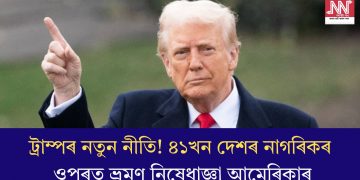 ট্ৰাম্পৰ নতুন নীতি! ৪১খন দেশৰ নাগৰিকৰ ওপৰত ভ্ৰমণ নিষেধাজ্ঞা আমেৰিকাৰ