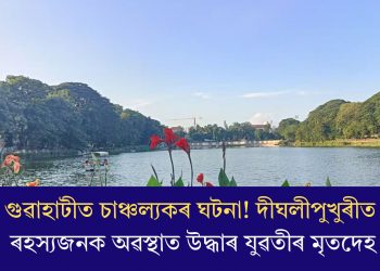 গুৱাহাটীত চাঞ্চল্যকৰ ঘটনা! দীঘলীপুখুৰীত ৰহস্যজনক অৱস্থাত উদ্ধাৰ যুৱতীৰ মৃতদেহ