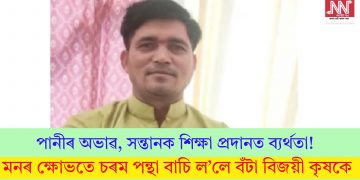 পানীৰ অভাৱ, সন্তানক শিক্ষা প্ৰদানত ব্যৰ্থতা! মনৰ ক্ষোভতে চৰম পন্থা বাচি ল’লে বঁটা বিজয়ী কৃষকে…
