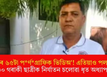 উদ্ধাৰ ৬৫টা পৰ্ণগ্ৰাফিক ভিডিঅ’! এতিয়াও পলাতক ৩০ গৰাকী ছাত্ৰীক নিৰ্যাতন চলোৱা ধৃত অধ্যাপক