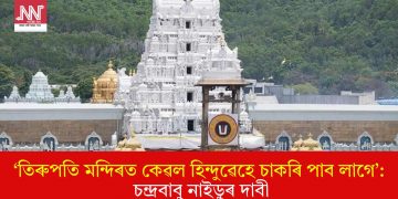 ‘তিৰুপতি মন্দিৰত কেৱল হিন্দুৱেহে চাকৰি পাব লাগে’: চন্দ্ৰবাবু নাইডুৰ দাবী