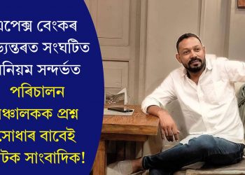 এপেক্স বেংকৰ অভ্যন্তৰত সংঘটিত অনিয়ম সন্দৰ্ভত পৰিচালন সঞ্চালকক প্ৰশ্ন সোধাৰ বাবেই আটক সাংবাদিক!