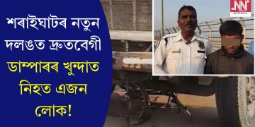 শৰাইঘাটৰ নতুন দলঙত দ্ৰুতবেগী ডাম্পাৰৰ খুন্দাত নিহত এজন লোক!