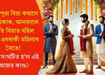 ৰাতিপুৱা বিয়া কৰালে প্ৰেমিকাক, আনফালে ৰাতি বিয়াত বহিল আন এগৰাকী মহিলাৰ সৈতে! ক’ত সংঘটিত হ’ল এই আজৱ কাণ্ড?