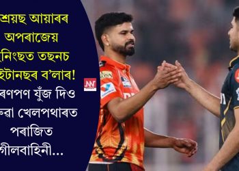 শ্ৰেয়ছ আয়াৰৰ অপৰাজেয় ইনিংছত তছনচ টাইটানছৰ ব’লাৰ! মৰণপণ যুঁজ দিও ঘৰুৱা খেলপথাৰত পৰাজিত গীলবাহিনী…