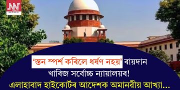 ‘স্তন স্পৰ্শ কৰিলে ধৰ্ষণ নহয়’ ৰায়দান খাৰিজ সৰ্বোচ্চ ন্যায়ালয়ৰ! এলাহাবাদ হাইকোৰ্টৰ আদেশক অমানৱীয় আখ্যা…