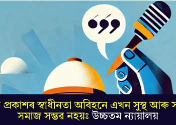 মত প্ৰকাশৰ স্বাধীনতা অবিহনে এখন সুস্থ আৰু সভ্য সমাজ সম্ভৱ নহয়ঃ উচ্চতম ন্যায়ালয়