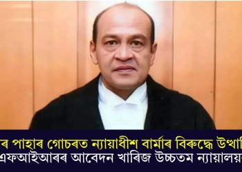 টকাৰ পাহাৰ গোচৰত ন্যায়াধীশ বাৰ্মাৰ বিৰুদ্ধে উত্থাপিত এফআইআৰৰ আবেদন খাৰিজ উচ্চতম ন্যায়ালয়ৰ