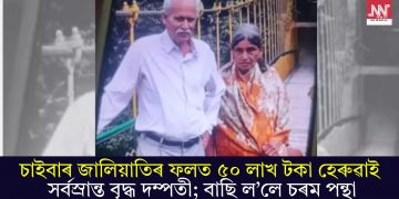 চাইবাৰ জালিয়াতিৰ ফলত ৫০ লাখ টকা হেৰুৱাই সৰ্বস্ৰান্ত বৃদ্ধ দম্পতী; বাছি ল’লে চৰম পন্থা