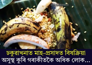 ঢকুৱাখনাত মাহ-প্ৰসাদত বিষক্ৰিয়া; অসুস্থ কুৰি গৰাকীতকৈ অধিক লোক…