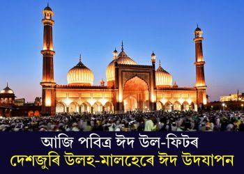 আজি পবিত্ৰ ঈদ উল-ফিটৰ; দেশজুৰি উলহ-মালহেৰে ঈদ উদযাপন