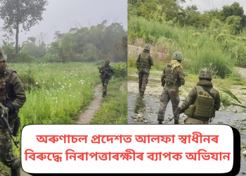 অৰুণাচল প্ৰদেশত আলফা স্বাধীনৰ বিৰুদ্ধে নিৰাপত্তাৰক্ষীৰ ব্যাপক অভিযান