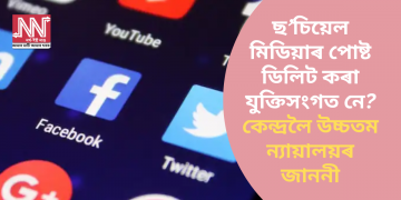 ছ’চিয়েল মিডিয়াৰ পোষ্ট ডিলিট কৰা যুক্তিসংগত নে? কেন্দ্ৰলৈ উচ্চতম ন্যায়ালয়ৰ জাননী