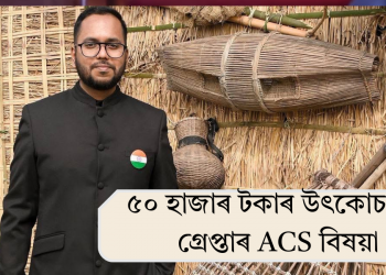 ৫০ হাজাৰ টকাৰ উৎকোচ লৈ গ্ৰেপ্তাৰ ACS বিষয়া