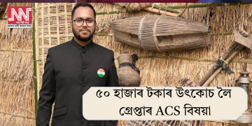 ৫০ হাজাৰ টকাৰ উৎকোচ লৈ গ্ৰেপ্তাৰ ACS বিষয়া