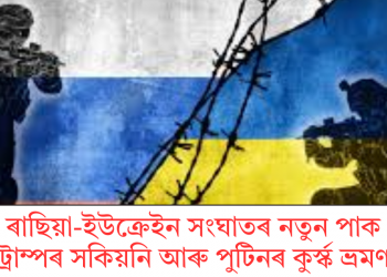 ৰাছিয়া-ইউক্ৰেইন সংঘাতৰ নতুন পাকঃ ট্ৰাম্পৰ সকিয়নি আৰু পুটিনৰ কুৰ্স্ক ভ্ৰমণ