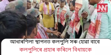 আধাৰশিলা স্থাপনত কলপুলি সৰু হোৱা বাবে, কলপুলিৰে প্ৰহাৰ কৰিলে বিধায়কে