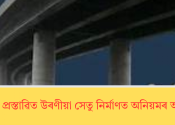 বজালীৰ প্ৰস্তাৱিত উৰণীয়া সেতু নিৰ্মাণত অনিয়মৰ অভিযোগ