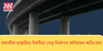 বজালীৰ প্ৰস্তাৱিত উৰণীয়া সেতু নিৰ্মাণত অনিয়মৰ অভিযোগ